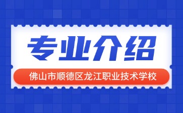 佛山市顺德区龙江职业技术学校专业介绍