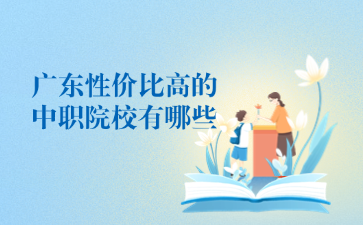 广东性价比高的中职院校有哪些