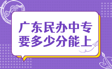 广东民办中专要多少分能上