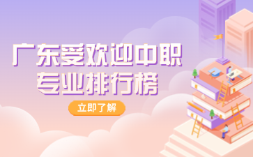 广东受欢迎中职专业排行榜