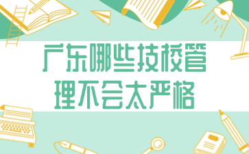 广东哪些技校管理不会太严格