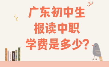 广东初中生报读中职学费是多少？