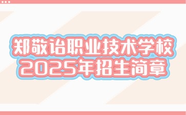 广东中职：佛山市顺德区郑敬诒职业技术学校2025年招生简章