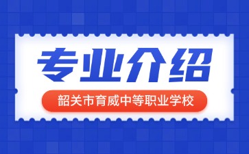 韶关市育威中等职业学校专业介绍