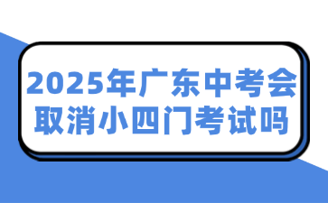 2025年广东中考会取消小四门考试吗
