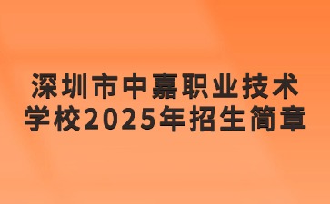 广东中职：深圳市中嘉职业技术学校2025年招生简章