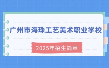广东中职：广州市海珠工艺美术职业学校2025年招生简章
