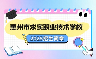 广东中职：惠州市求实职业技术学校2025年招生简章