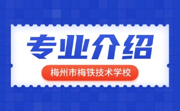 梅州市梅铁技术学校专业介绍