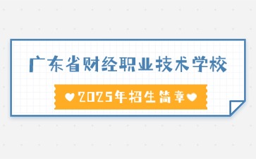 广东中职：广东省财经职业技术学校2025年招生简章