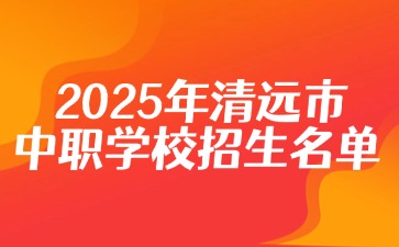 2025年清远市中职学校招生名单！ 