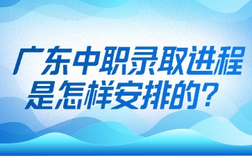 广东中职录取进程是怎样安排的?