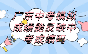 广东中考模拟成绩能反映中考成绩吗