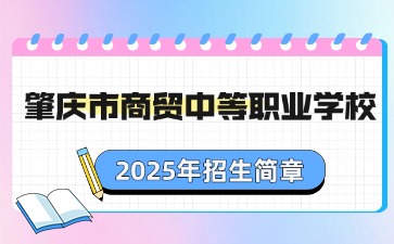 广东中职：肇庆市商贸中等职业学校2025年招生简章