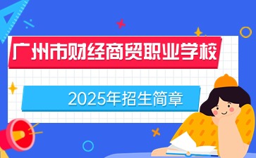 广东中职：广州市财经商贸职业学校2025年招生简章