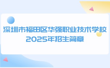 广东中职：深圳市福田区华强职业技术学校2025年招生简章