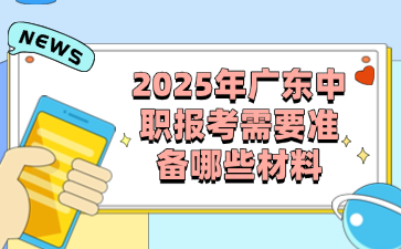 2025年广东中职报考需要准备哪些材料