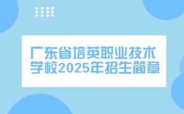 广东中专技校招生：广东省培英职业技术学校2025年招生简章
