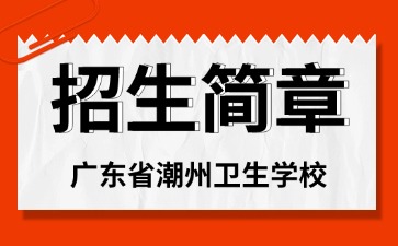广东中专技校招生：广东省潮州卫生学校2025年招生简章