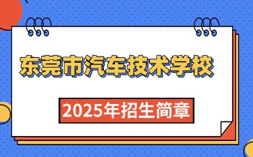广东中专技校招生：东莞市汽车技术学校2025年招生简章