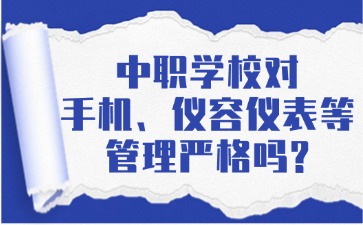 中职学校对手机、仪容仪表等管理严格吗？