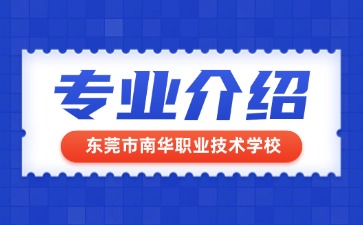 东莞市南华职业技术学校专业介绍