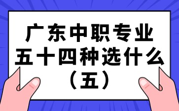 广东中职专业五十四种选什么（五）
