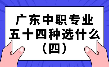 广东中职专业五十四种选什么（四）