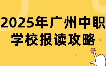 2025年广州中职学校报读攻略