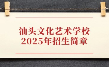 广东中专技校招生：汕头文化艺术学校2025年招生简章