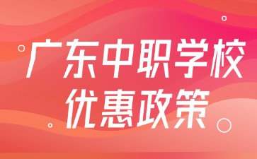 广东中职学校优惠政策
