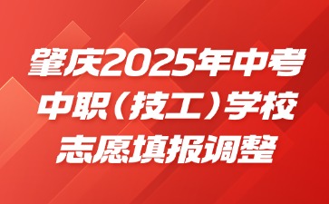 肇庆2025年中考中职（技工）学校志愿填报调整