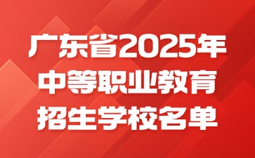 广东省2025年中等职业教育招生学校名单