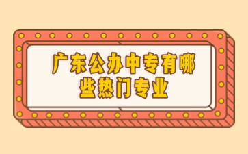 广东公办中专有哪些热门专业