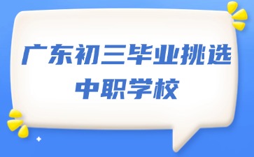 广东初三毕业如何挑选中职学校？