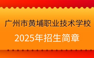 广东中专技校招生：广州市黄埔职业技术学校2025年招生简章