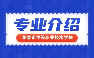 阳春市中等职业技术学校专业介绍