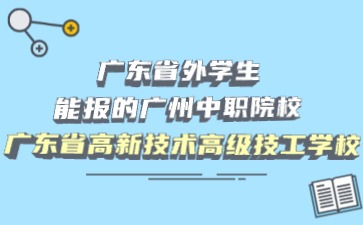 广东省外学生能报的广州中职院校：广东省高新技术高级技工学校