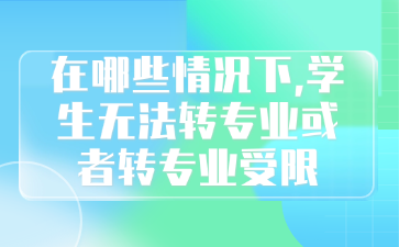 在哪些情况下,学生无法转专业或者转专业受限
