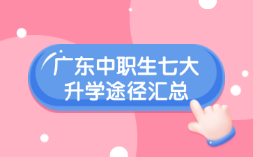 广东中职生七大升学途径汇总