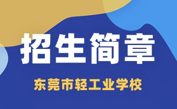 广东中专技校招生：东莞市轻工业学校2025年招生简章