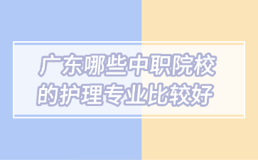 广东哪些中职院校的护理专业比较好