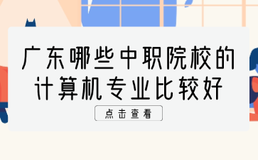 广东哪些中职院校的计算机专业比较好