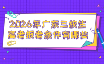 2026年广东三校生高考报考条件有哪些