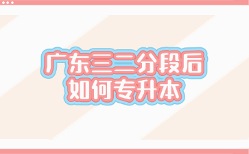 广东三二分段后如何专升本