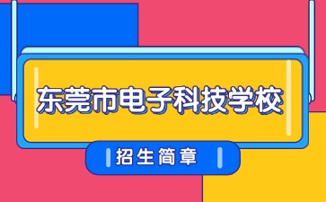 广东中专技校招生：东莞市电子科技学校2025年招生简章