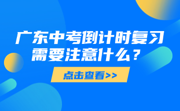 广东中考倒计时复习需要注意什么？