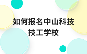 如何报名中山科技技工学校