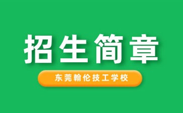 广东中专技校招生：东莞翰伦技工学校2025年招生简章