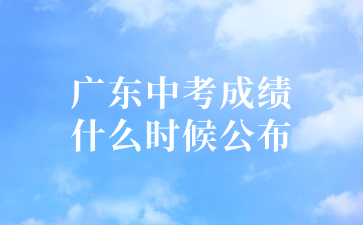 广东中考成绩什么时候公布